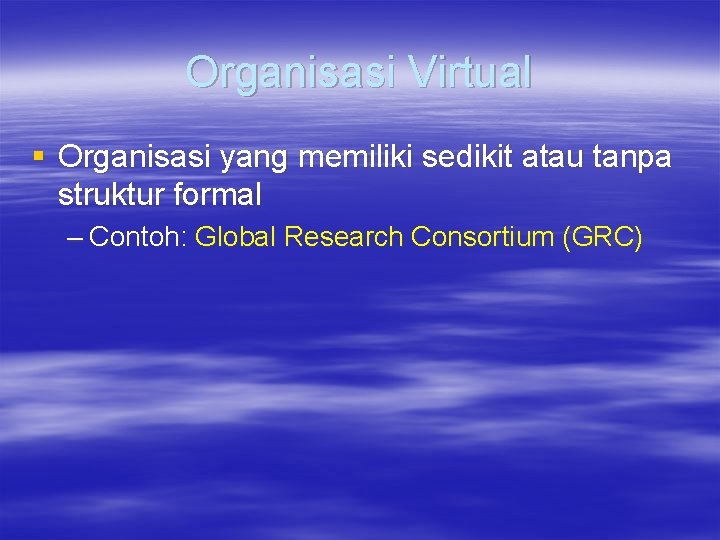 Organisasi Virtual § Organisasi yang memiliki sedikit atau tanpa struktur formal – Contoh: Global