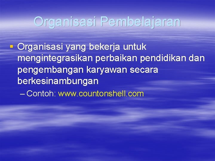 Organisasi Pembelajaran § Organisasi yang bekerja untuk mengintegrasikan perbaikan pendidikan dan pengembangan karyawan secara