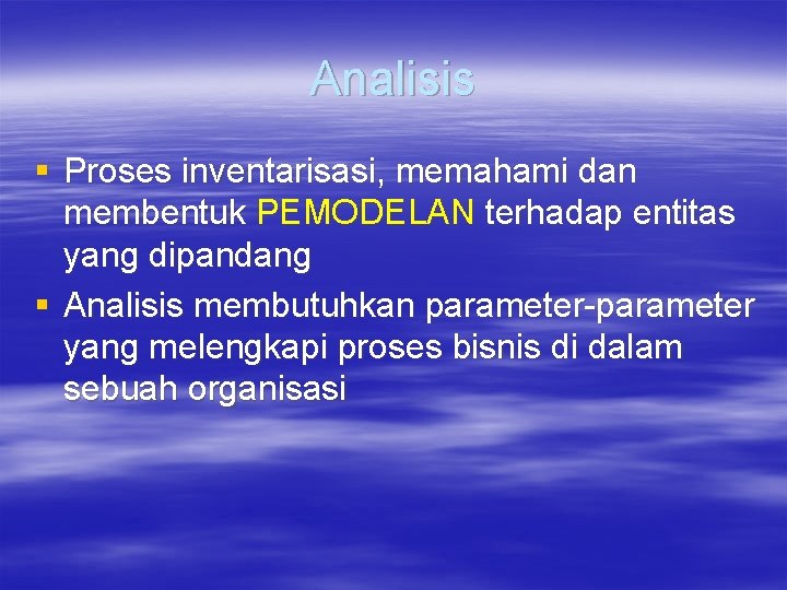 Analisis § Proses inventarisasi, memahami dan membentuk PEMODELAN terhadap entitas yang dipandang § Analisis