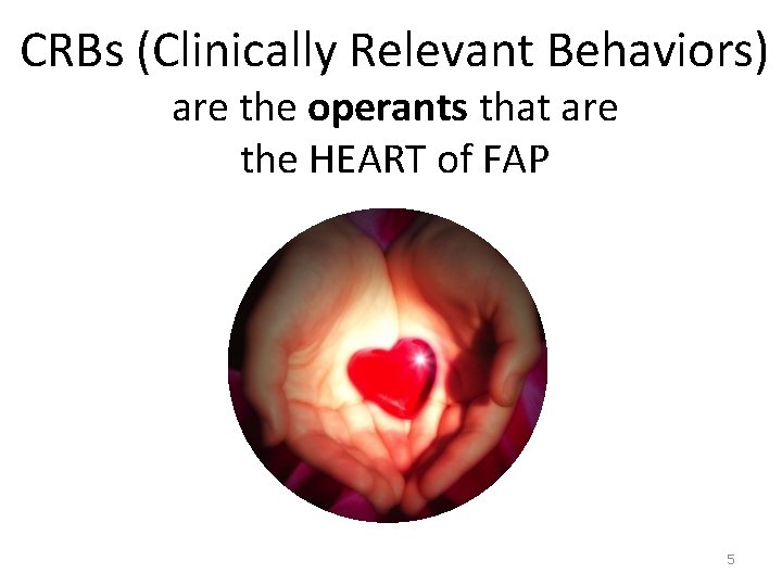 CRBs (Clinically Relevant Behaviors) are the operants that are the HEART of FAP 5