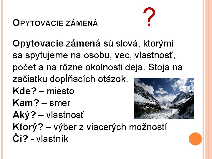 OPYTOVACIE ZÁMENÁ ? Opytovacie zámená sú slová, ktorými sa spytujeme na osobu, vec, vlastnosť,