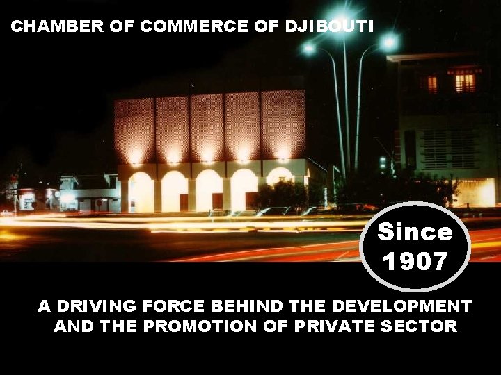 CHAMBER OF COMMERCE OF DJIBOUTI Since 1907 A DRIVING FORCE BEHIND THE DEVELOPMENT AND