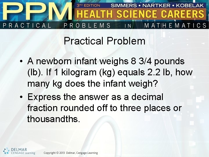 Practical Problem • A newborn infant weighs 8 3/4 pounds (lb). If 1 kilogram