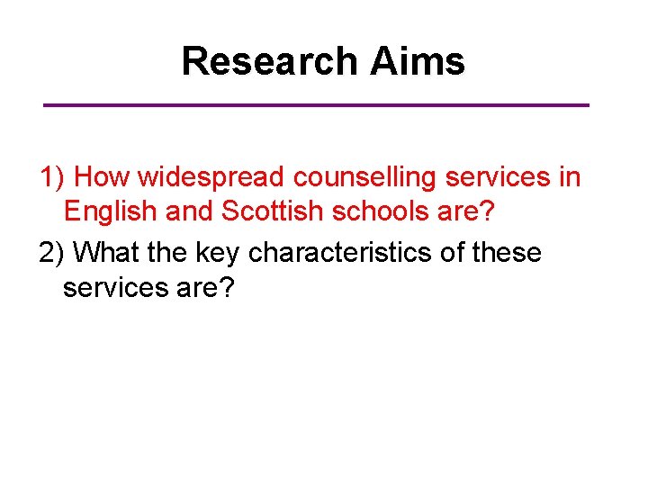 Research Aims 1) How widespread counselling services in English and Scottish schools are? 2)