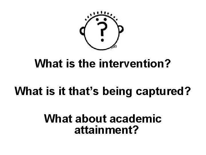 What is the intervention? What is it that’s being captured? What about academic attainment?