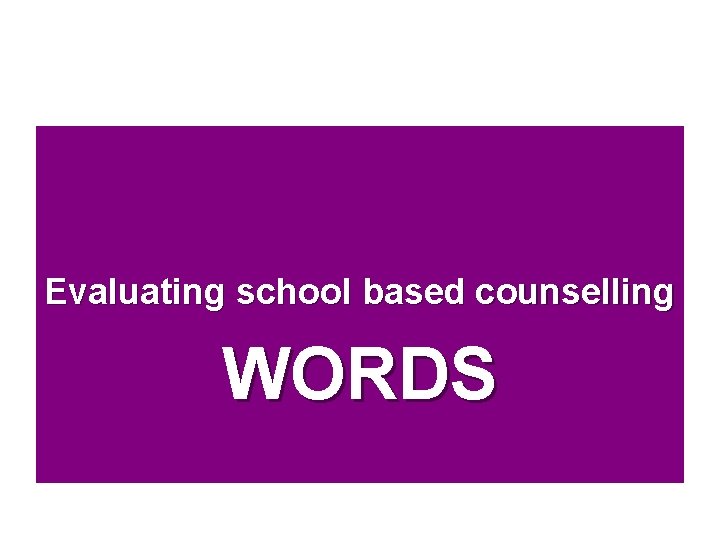 Evaluating school based counselling WORDS 