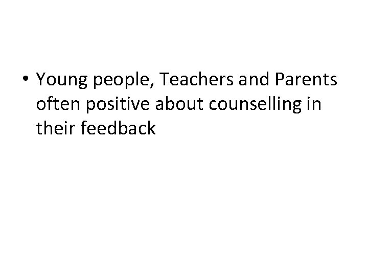  • Young people, Teachers and Parents often positive about counselling in their feedback