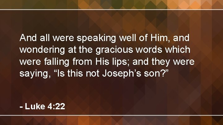 And all were speaking well of Him, and wondering at the gracious words which