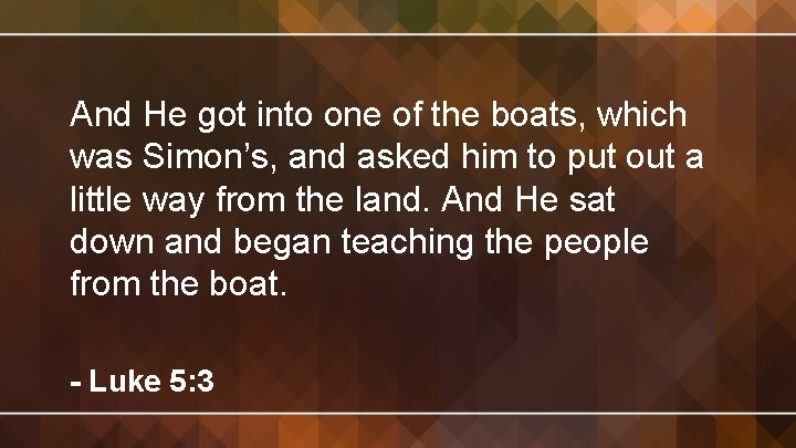 And He got into one of the boats, which was Simon’s, and asked him