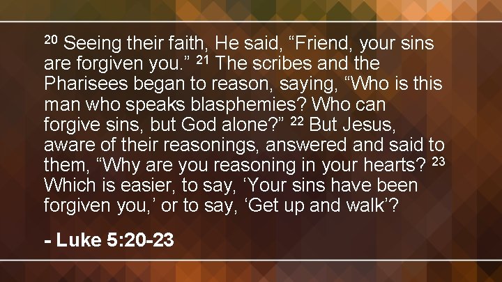 Seeing their faith, He said, “Friend, your sins are forgiven you. ” 21 The