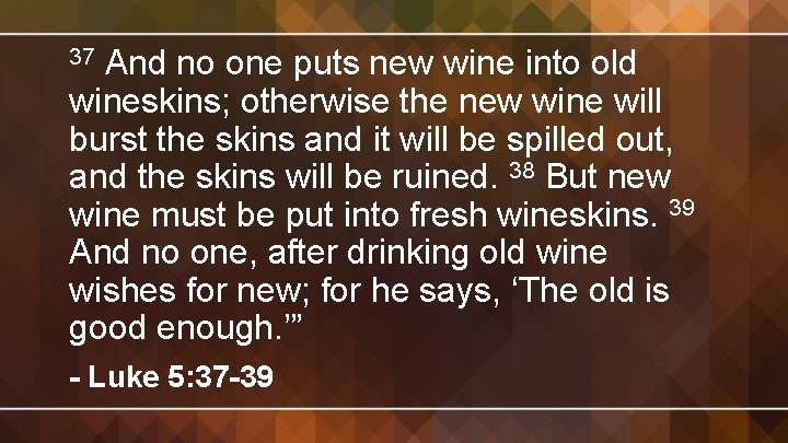 And no one puts new wine into old wineskins; otherwise the new wine will