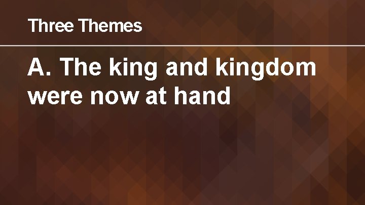 Three Themes A. The king and kingdom were now at hand 