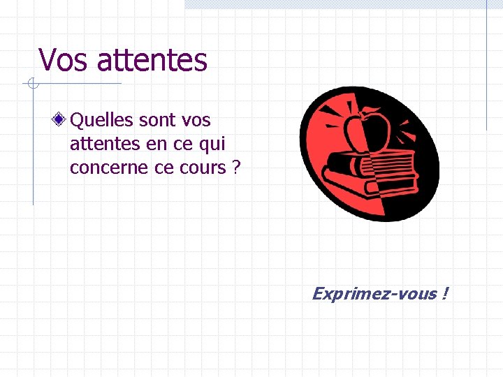 Vos attentes Quelles sont vos attentes en ce qui concerne ce cours ? Exprimez-vous