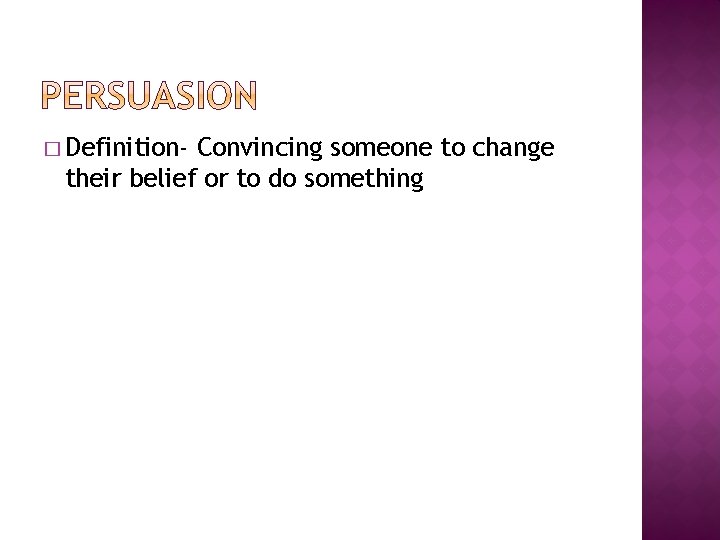 � Definition- Convincing someone to change their belief or to do something 