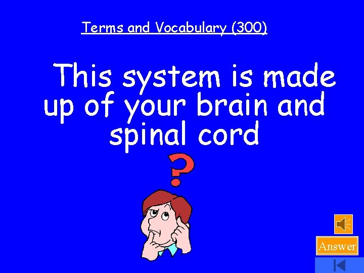 Terms and Vocabulary (300) This system is made up of your brain and spinal