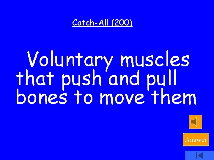 Catch-All (200) Voluntary muscles that push and pull bones to move them Answer 