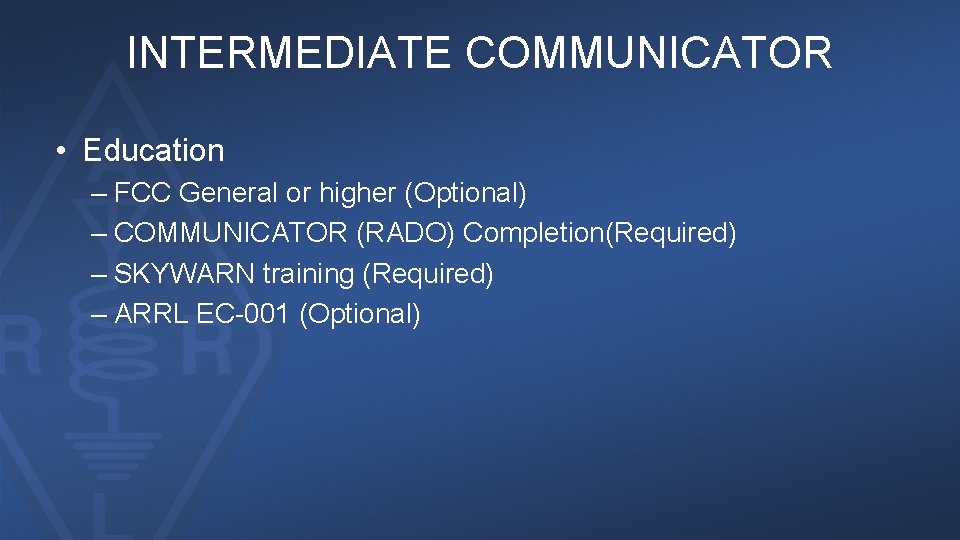 INTERMEDIATE COMMUNICATOR • Education – FCC General or higher (Optional) – COMMUNICATOR (RADO) Completion(Required)