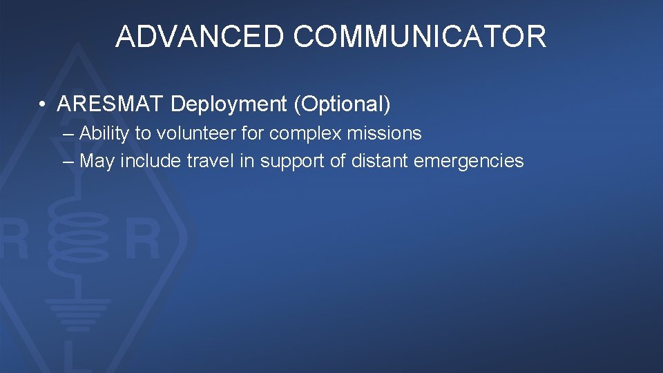 ADVANCED COMMUNICATOR • ARESMAT Deployment (Optional) – Ability to volunteer for complex missions –