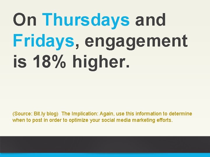 On Thursdays and Fridays, engagement is 18% higher. (Source: Bit. ly blog) The Implication: