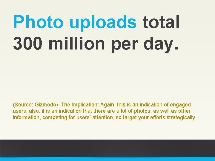 Photo uploads total 300 million per day. (Source: Gizmodo) The Implication: Again, this is