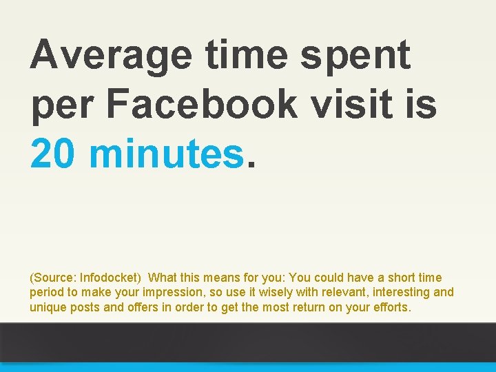 Average time spent per Facebook visit is 20 minutes. (Source: Infodocket) What this means
