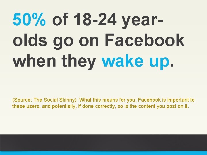 50% of 18 -24 yearolds go on Facebook when they wake up. (Source: The