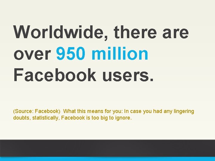 Worldwide, there are over 950 million Facebook users. (Source: Facebook) What this means for