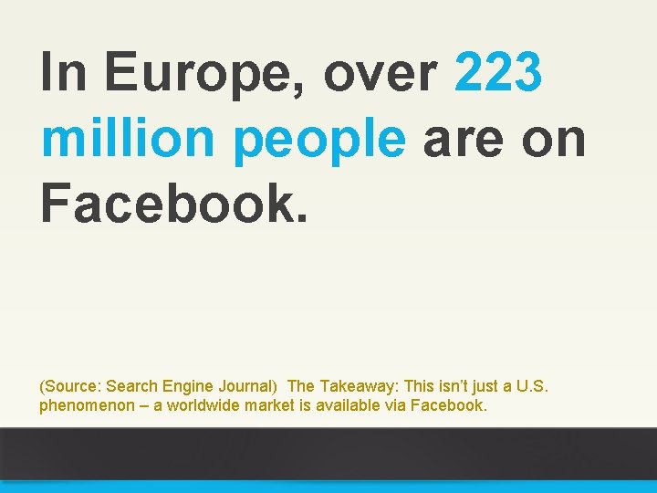 In Europe, over 223 million people are on Facebook. (Source: Search Engine Journal) The
