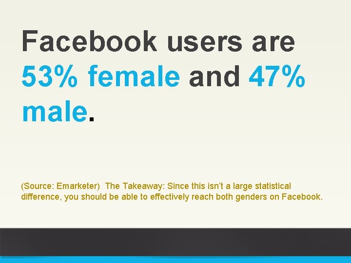 Facebook users are 53% female and 47% male. (Source: Emarketer) The Takeaway: Since this