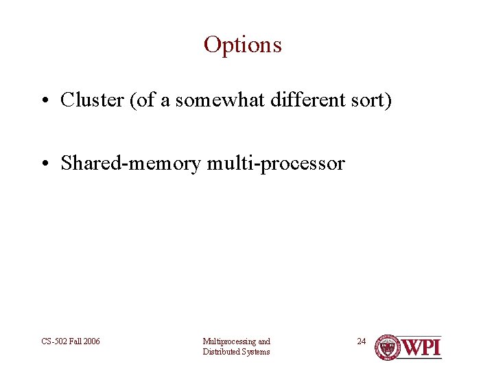 Options • Cluster (of a somewhat different sort) • Shared-memory multi-processor CS-502 Fall 2006