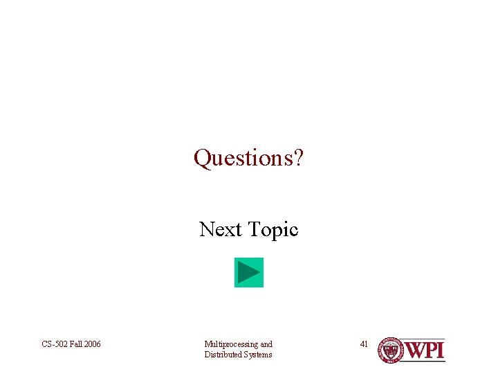 Questions? Next Topic CS-502 Fall 2006 Multiprocessing and Distributed Systems 41 