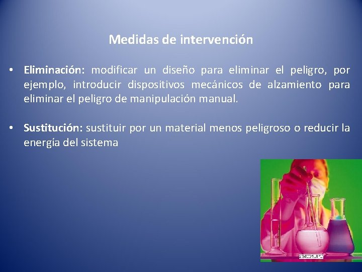 Medidas de intervención • Eliminación: modificar un diseño para eliminar el peligro, por ejemplo,