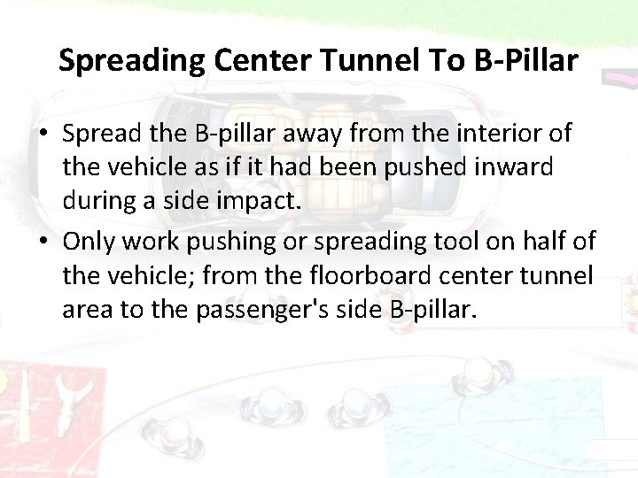 Spreading Center Tunnel To B-Pillar • Spread the B-pillar away from the interior of