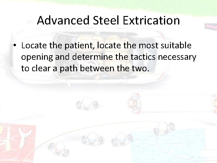 Advanced Steel Extrication • Locate the patient, locate the most suitable opening and determine