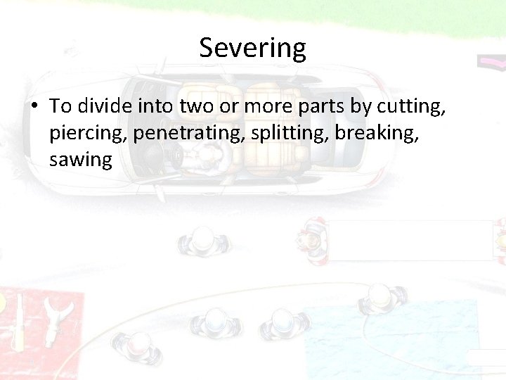 Severing • To divide into two or more parts by cutting, piercing, penetrating, splitting,