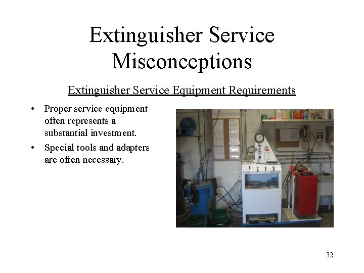 Extinguisher Service Misconceptions Extinguisher Service Equipment Requirements • Proper service equipment often represents a