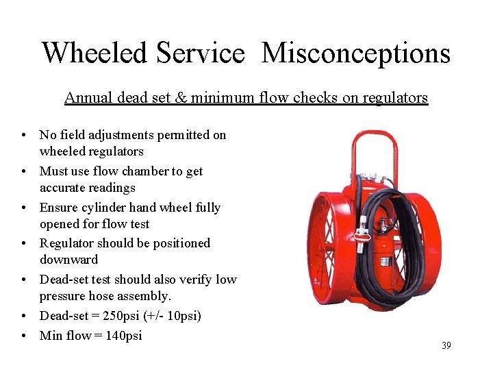 Wheeled Service Misconceptions Annual dead set & minimum flow checks on regulators • No