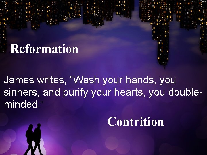 Reformation James writes, “Wash your hands, you sinners, and purify your hearts, you doubleminded.