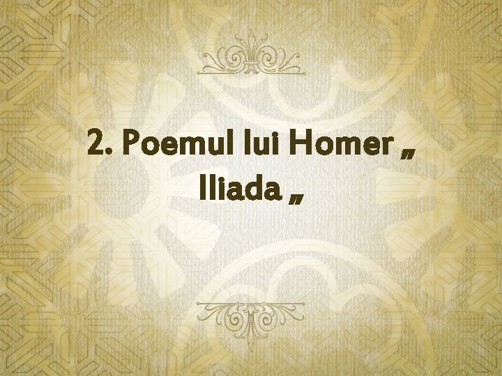 2. Poemul lui Homer „ Iliada „ 