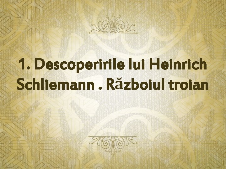 1. Descoperirile lui Heinrich Schliemann. Războiul troian 