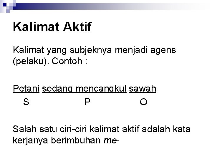 Kalimat Aktif Kalimat yang subjeknya menjadi agens (pelaku). Contoh : Petani sedang mencangkul sawah