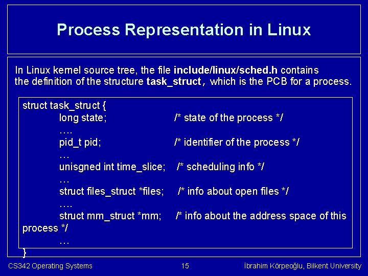 Process Representation in Linux In Linux kernel source tree, the file include/linux/sched. h contains