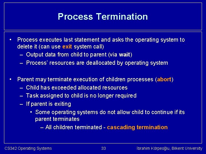 Process Termination • Process executes last statement and asks the operating system to delete