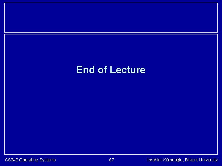 End of Lecture CS 342 Operating Systems 67 İbrahim Körpeoğlu, Bilkent University 