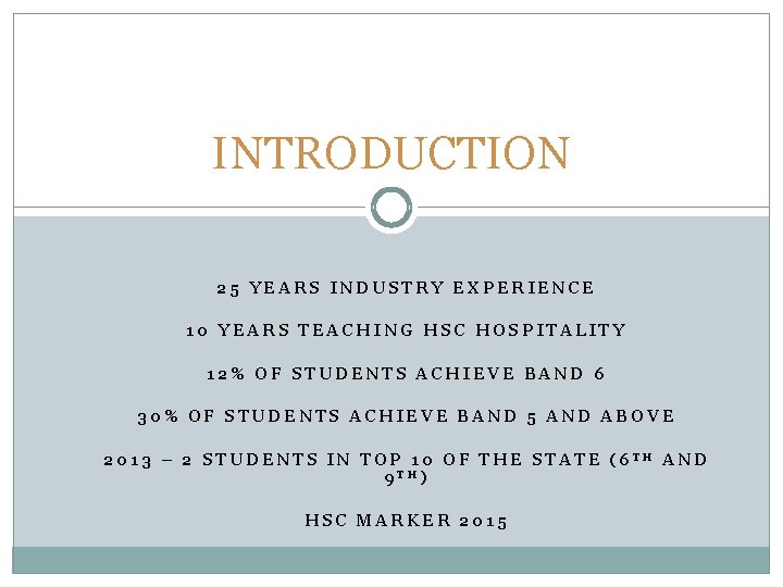 INTRODUCTION 25 YEARS INDUSTRY EXPERIENCE 10 YEARS TEACHING HSC HOSPITALITY 12% OF STUDENTS ACHIEVE