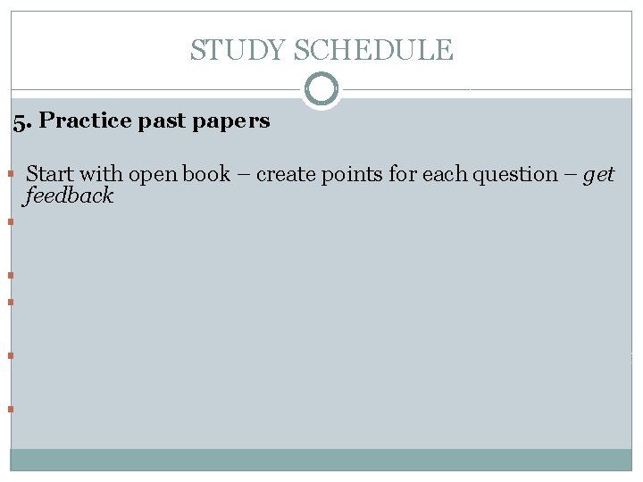 STUDY SCHEDULE 5. Practice past papers § Start with open book – create points