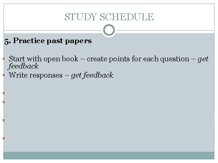 STUDY SCHEDULE 5. Practice past papers § Start with open book – create points