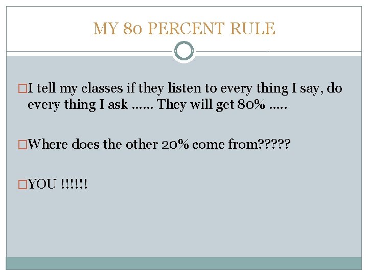 MY 80 PERCENT RULE �I tell my classes if they listen to every thing