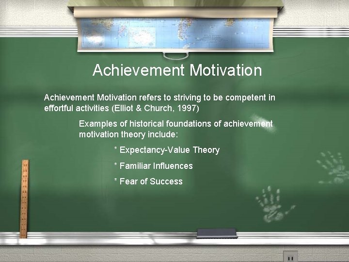 Achievement Motivation refers to striving to be competent in effortful activities (Elliot & Church,