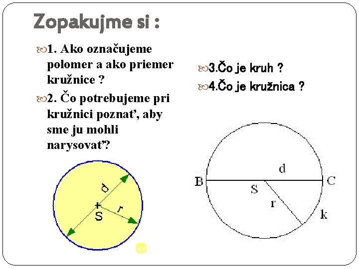 Zopakujme si : 1. Ako označujeme polomer a ako priemer kružnice ? 2. Čo